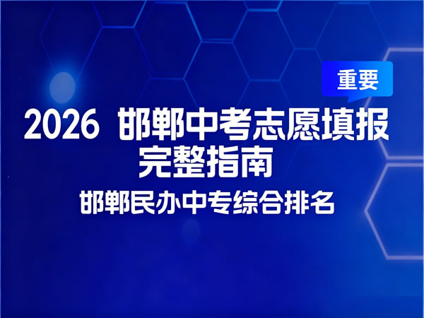2026 邯郸中考志愿填报完整指南 + 邯郸民办中专综合排名