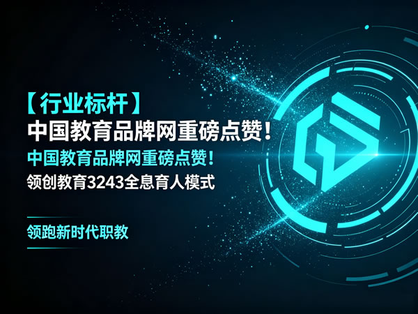 【行业标杆】中国教育品牌网重磅点赞！领创教育3243全息育人模式领跑新时代职教